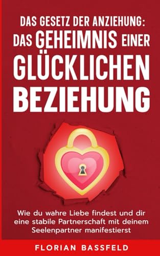 Das Gesetz der Anziehung: Das Geheimnis einer glücklichen Beziehung: Wie du wahre Liebe findest und dir eine stabile Partnerschaft mit deinem ... (Die 4 Schlüssel zu deinem Glück, Band 3)