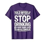 Told Myself To Stop But I'm not Gonna Listen to an alcoholic T-Shirt