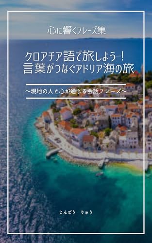 クロアチア語で旅しよう! 言葉がつなぐアドリア海の旅: ~現地の人と心が通じる会話フレーズ~ 心に響くフレーズ集