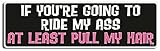 Gear Tatz - IF You're Going to Ride My Ass at Least Pull My Hair - Naughty Bumper Sticker - 3 x 10 inches - Professionally Made in The USA - Vinyl Decal