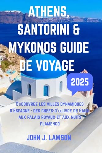 GUIDE DE VOYAGE ATHÈNES, SANTORIN ET MYKONOS : Découvrez les villes dynamiques d'Espagne : des chefs-d'œuvre de Gaudí aux palais royaux et aux nuits flamenco (French Edition)