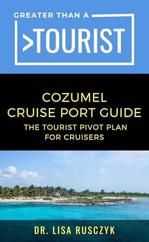Greater Than a Tourist Cozumel Cruise Port Guide : The Tourist Pivot Plan for Cruisers (Greater Than a Tourist North America & Caribbean Series Book 400)
