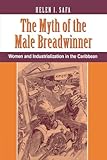 The Myth Of The Male Breadwinner: Women And Industrialization In The Caribbean (Conflict and Social Change Series)