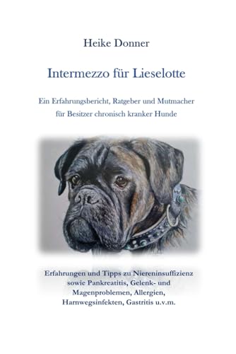 Intermezzo für Lieselotte Ein Erfahrungsbericht, Ratgeber und Mutmacher für Hundebesitzer: Erfahrungen und Tipps zu Niereninsuffizienz sowie ... Allergien, Harnwegsinfekten, Gastritis u.v.m.