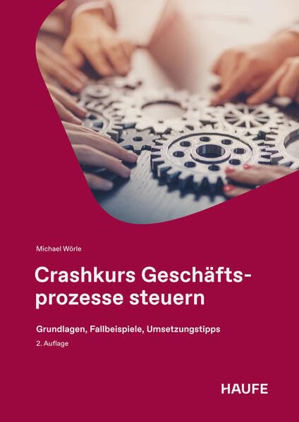 Crashkurs Geschäftsprozesse steuern: Grundlagen, Fallbeispiele, Umsetzungstipps (Haufe Fachbuch)