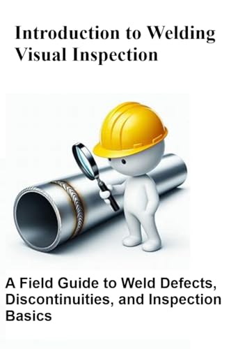 Introduction to Welding Visual Inspection: A Field Guide to Weld Defects, Discontinuities, and Inspection Basics (English Edition)