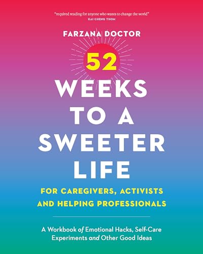 52 Weeks to a Sweeter Life for Caregivers, Activists and Helping Professionals: A Workbook of Emotional Hacks, Self-Care Experiments and Other Good Ideas