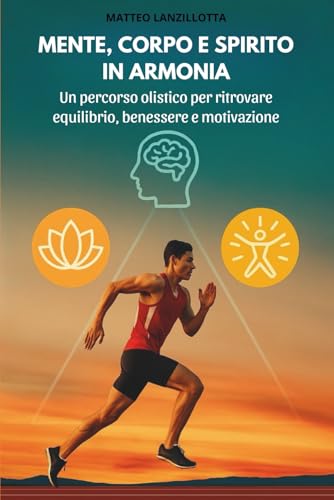 Mente, corpo e spirito in armonia: Un percorso olistico per ritrovare equilibrio, benessere e motivazione