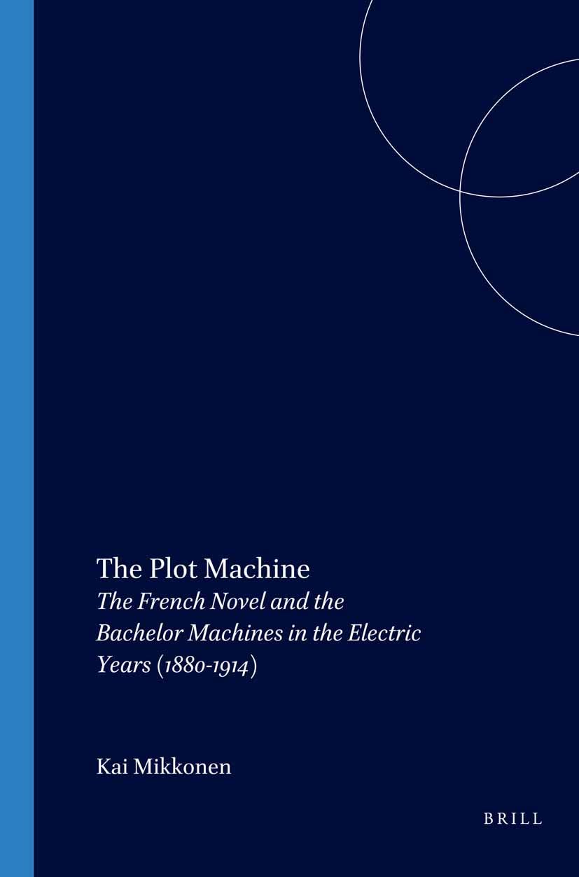 The Plot Machine: The French Novel and the Bachelor Machines in the Electric Years (1880-1914): 215 (Faux Titre, 215)