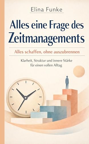 Alles eine Frage des Zeitmanagements: Alles schaffen, ohne auszubrennen: Klarheit, Struktur und innere Stärke für einen vollen Alltag (German Edition)