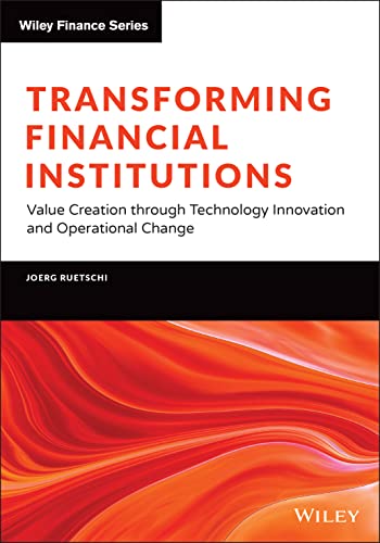 Transforming Financial Institutions: Value Creation through Technology Innovation and Operational Change (The Wiley Finance Series)