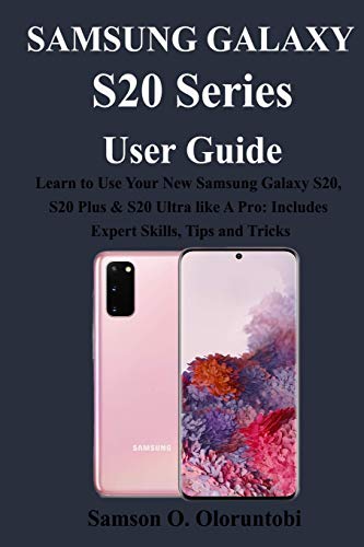 Samsung Galaxy S20 Series User Guide: Learn to Use Your New Samsung Galaxy S20, S20 Plus & S20 Ultra Like A Pro: Includes Expert Skills, Tips and Tricks