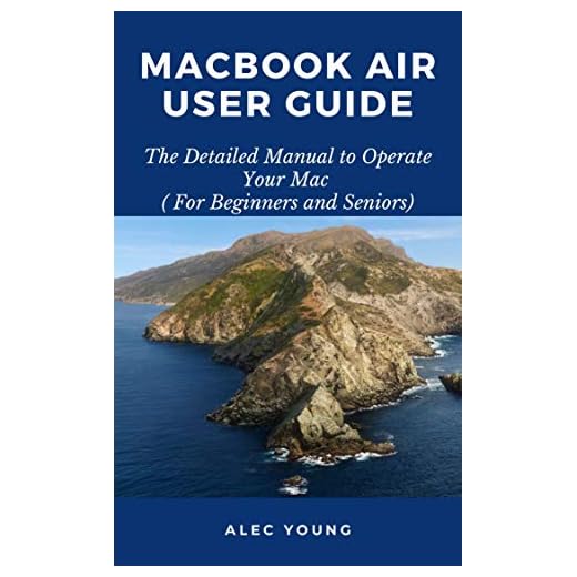 MacBook Air User Guide: The Detailed Manual to Operate Your Mac (For Beginners and Seniors)