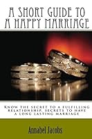 A Short Guide to a Happy Marriage: Know the secret to a fulfilling relationship, secrets to have a long lasting marriage 1518685447 Book Cover