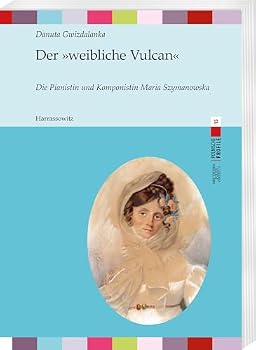 Der Weibliche Vulcan: Die Pianistin Und Komponistin Maria Szymanowska