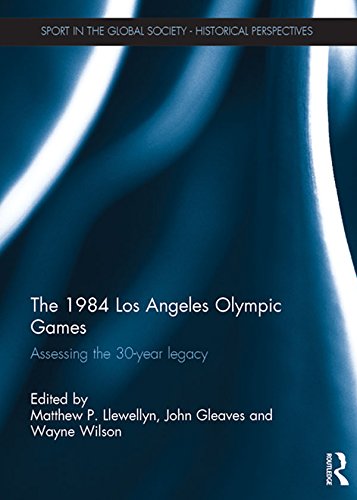 The 1984 Los Angeles Olympic Games Assessing the 30-Year Legacy (Sport in the Global Society - Historical Perspectives)