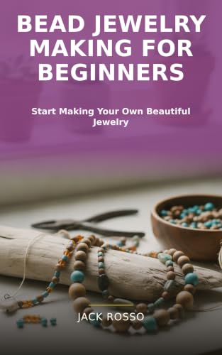 Bead Jewelry Making for Beginners: Step-by-Step Projects for Beautiful Bracelets, Necklaces, and Earrings You'll Love to Wear
