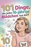 101 Dinge, die jedes 10-jährige Mädchen tun darf: Das inspirierende Buch zum 10. Geburtstag – voller Mut, Freude und liebevoller Gedanken.