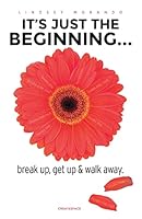 It's Just The Beginning...: break up, get up & walk away 1505656451 Book Cover