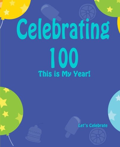 Celebrating 100: This is My Year!: Journal for the Memorable Moments of Your Special Birthday Year: Volume 12 (Let's Celebrate: Hundred Pages Series)