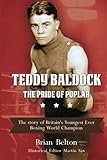 Teddy Baldock The Pride of Poplar: The story of Britain's Youngest Ever Boxing World Champion