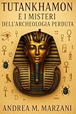 Tutankhamon e i Misteri dell’Archeologia Perduta: Scoperte irrisolte, simboli nascosti e segreti nella Valle dei Re