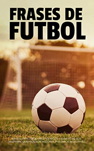 FRASES DE FÚTBOL: FRASES DE FUTBOLISTAS, TÉCNICOS Y FANÁTICOS QUE INSPIRAN, QUE HICIERON HISTORIA, P