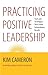 Practicing Positive Leadership: Tools and Techniques That Create Extraordinary Results