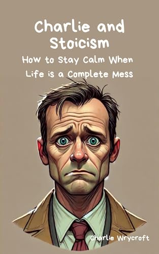 Charlie and Stoicism: How to Stay Calm When Life is a Complete Mess, Lessons from Marcus Aurelius, Seneca, and the Daily Stoic Mindset (English Edition)