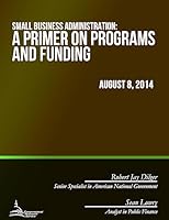 Small Business Administration: A Primer on Programs and Funding 1508893098 Book Cover