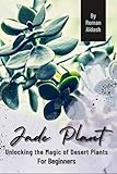 Jade Plant: Unlocking the Magic of Desert Plants, For Beginners