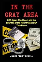 In the Gray Area: DEA Agent Chad Scott and downfall of the DEA New Orleans Task Force B0F4KQJYSV Book Cover