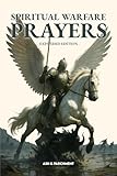 Spiritual Warfare Prayers: Expanded Edition - 100+ Powerful Scripture-Based Prayers for Protection...