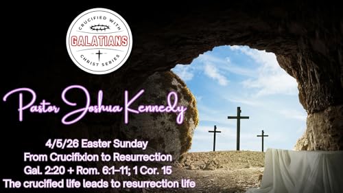 4-5-26 From Crucifixion to Resurrection | Galatians 2:20; Romans 6:1&ndash;11; 1 Corinthians 15 | Pastor Joshua Kennedy