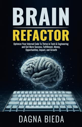 Brain Refactor: Optimize Your Internal Code To Thrive in Tech & Engineering and Get More Success, Fulfillment, Money, Opportunities, Impact, and Growth