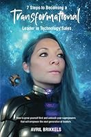 7 Steps to Becoming a Transformational Leader in Technology Sales: How to grow yourself first and unleash your superpowers that will empower the next generation of leaders 0645414506 Book Cover
