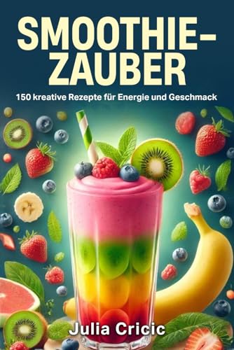 Smoothie Zauber: 150 kreative Rezepte für Energie und Geschmack