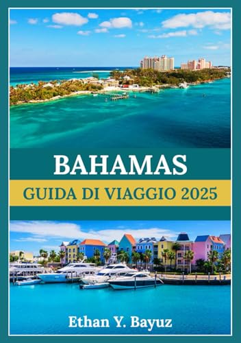 BAHAMAS GUIDA DI VIAGGIO 2025: Alla scoperta dei paradisi costieri ricchi di avventura, patrimonio e relax