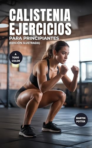 Calistenia Ejercicios Para Principiantes (A Todo Color): Entrenamientos Con Peso Corporal Paso A Paso Para Desarrollar Fuerza, Mejorar El Equilibrio Y Aumentar La Confianza