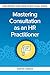 Mastering Consultation as an HR Practitioner: Making an Impact in Small Business (Making an Impact in Small Business HR)