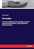 The Psalter: A revised edition of the Scottish metrical version of the Psalms, with additional...