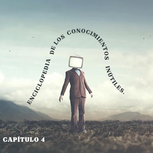 Enciclopedia de los Conocimientos Inútiles Capítulo 4