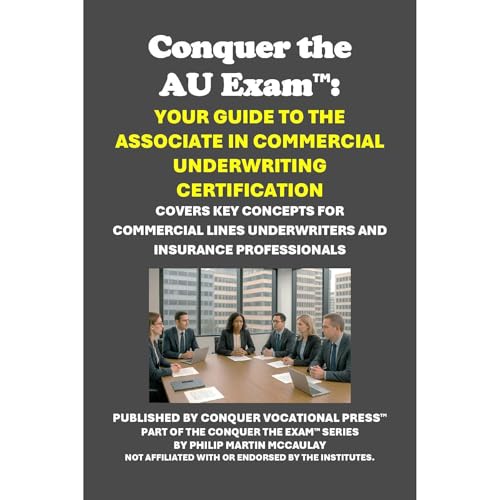 Conquer the AU Exam: Your Guide to the Associate in Commercial Underwriting Certification by Philip Martin McCaulay Conquer the AU Exam: Your Guide to the Associate in Commercial Underwriting Certification by Philip Martin McCaulay