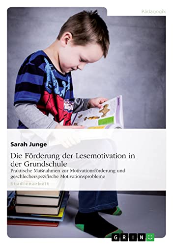 Die Förderung der Lesemotivation in der Grundschule: Praktische Maßnahmen zur Motivationsförderung und geschlechtsspezifische Motivationsprobleme