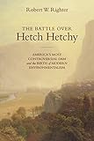 The Battle over Hetch Hetchy: America's Most Controversial Dam and the Birth of Modern Environmentalism
