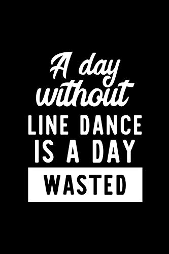 A Day Without Line Dance Is A Day Wasted: Notebook for Line Dance Lover | Great Christmas & Birthday Gift Idea for Line Dance Fan | Line Dance Journal | Line Dance Fan Diary | 100 pages 6x9 inches