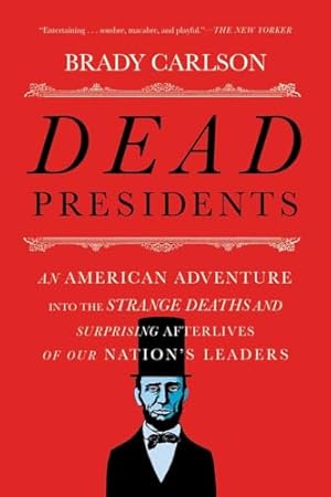 Dead Presidents: An American Adventure into the Strange Deaths and Surprising Afterlives of Our Nation's Leaders