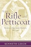 With Rifle & Petticoat: Women as Big Game Hunters, 1880-1940