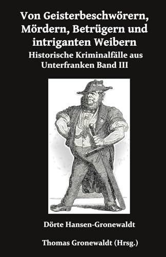 Von Geisterbeschwörern, Mördern, Betrügern und intriganten Weibern: Historische Kriminalfälle aus Unterfranken III
