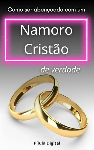 Como Ser Abençoado Com Um Namoro Cristão De Verdade - Digital, Pílula 